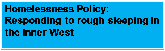 Text Box: Homelessness Policy:
Responding to rough sleeping in the Inner West
